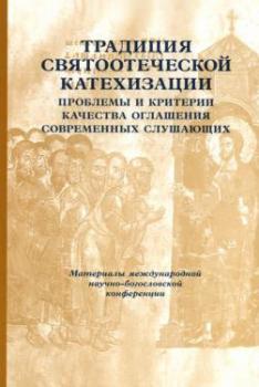 Сборник материалов конференции «Традиция святоотеческой катехизации: проблемы и критерии качества оглашения современных “слушающих”»